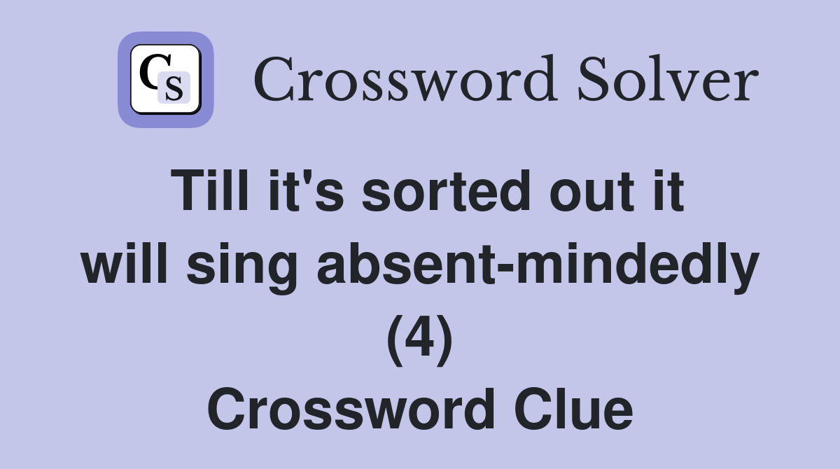 Till it's sorted out it will sing absent-mindedly (4) Crossword Clue