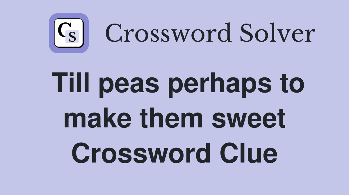 Till peas perhaps to make them sweet Crossword Clue