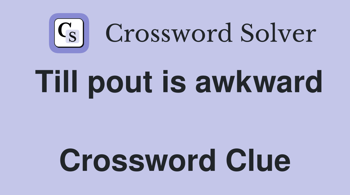 Till pout is awkward  Crossword Clue