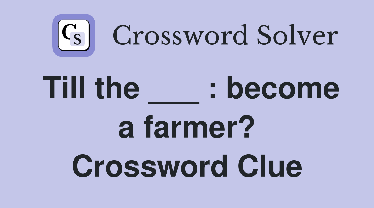 Till the ___ : become a farmer? Crossword Clue