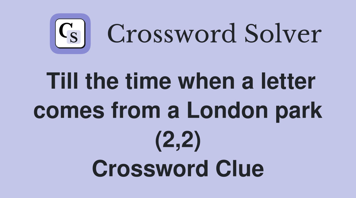 Till the time when a letter comes from a London park (2,2) Crossword Clue