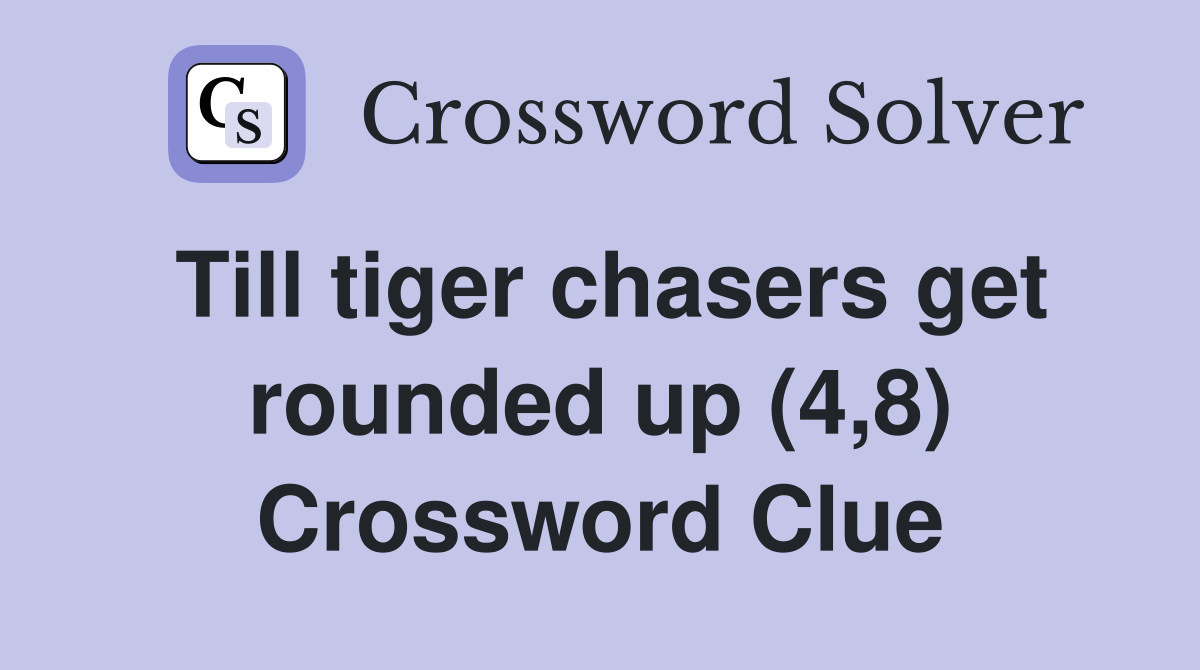 Till tiger chasers get rounded up (4,8) Crossword Clue