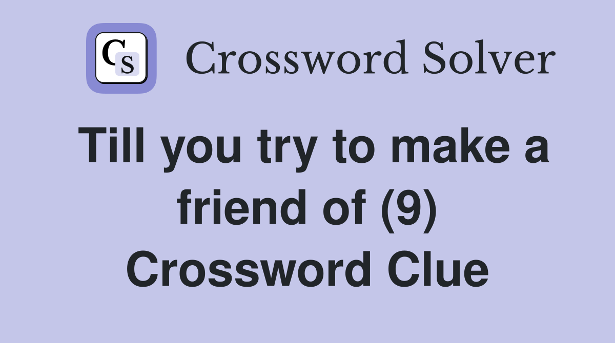 Till you try to make a friend of (9) Crossword Clue
