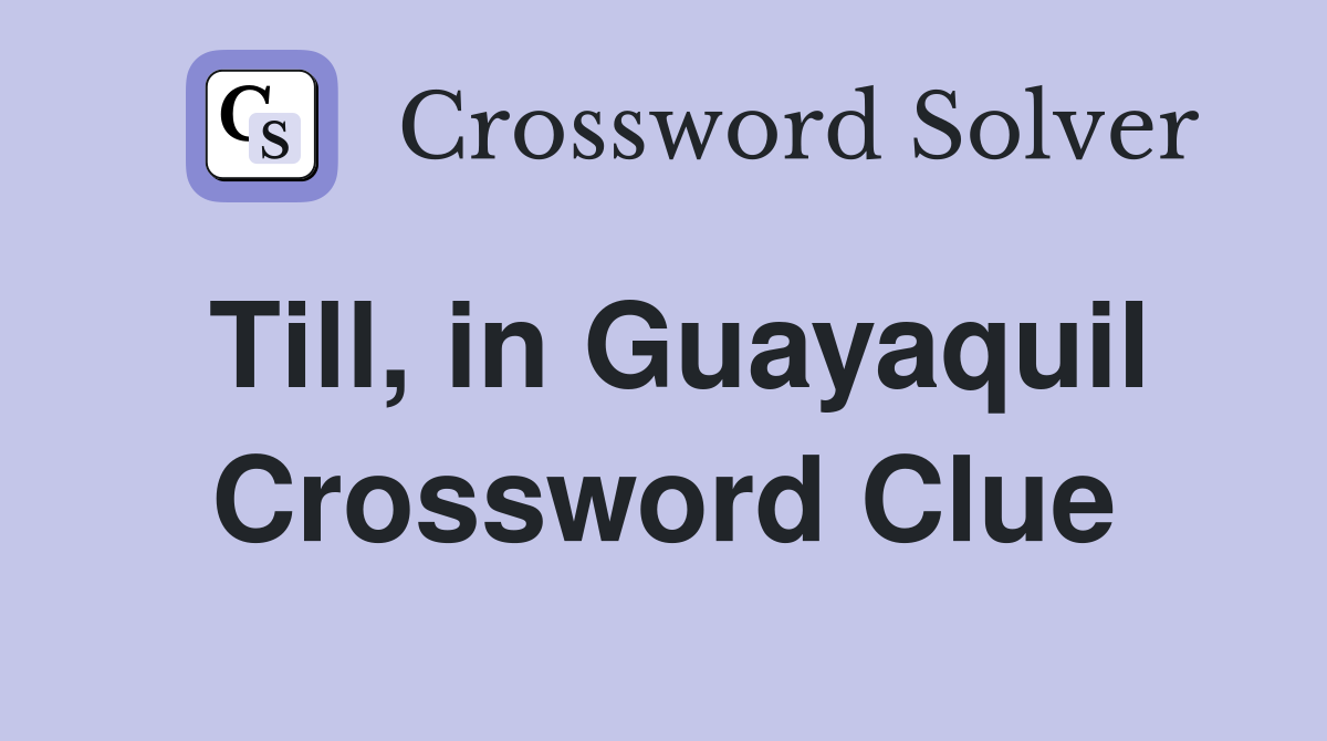 Till, in Guayaquil Crossword Clue