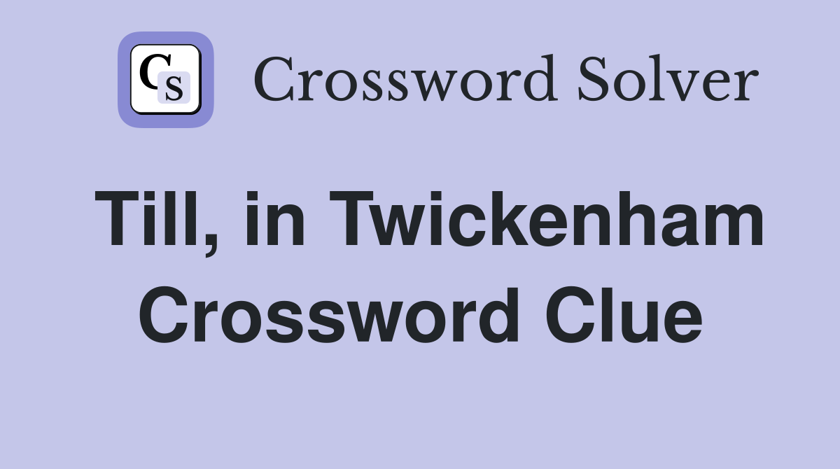 Till, in Twickenham Crossword Clue
