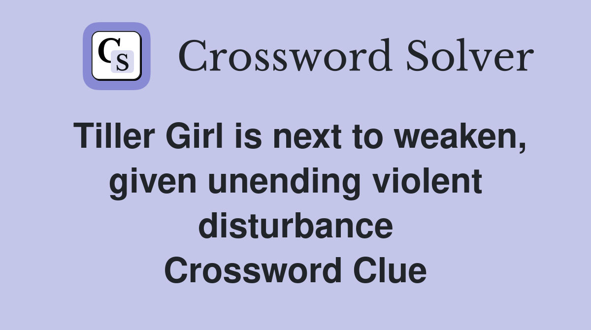 Tiller Girl is next to weaken, given unending violent disturbance Crossword Clue