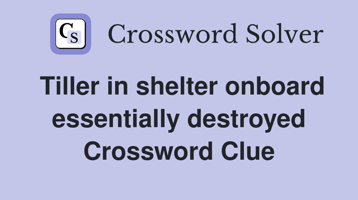 Tiller in shelter onboard essentially destroyed Crossword Clue