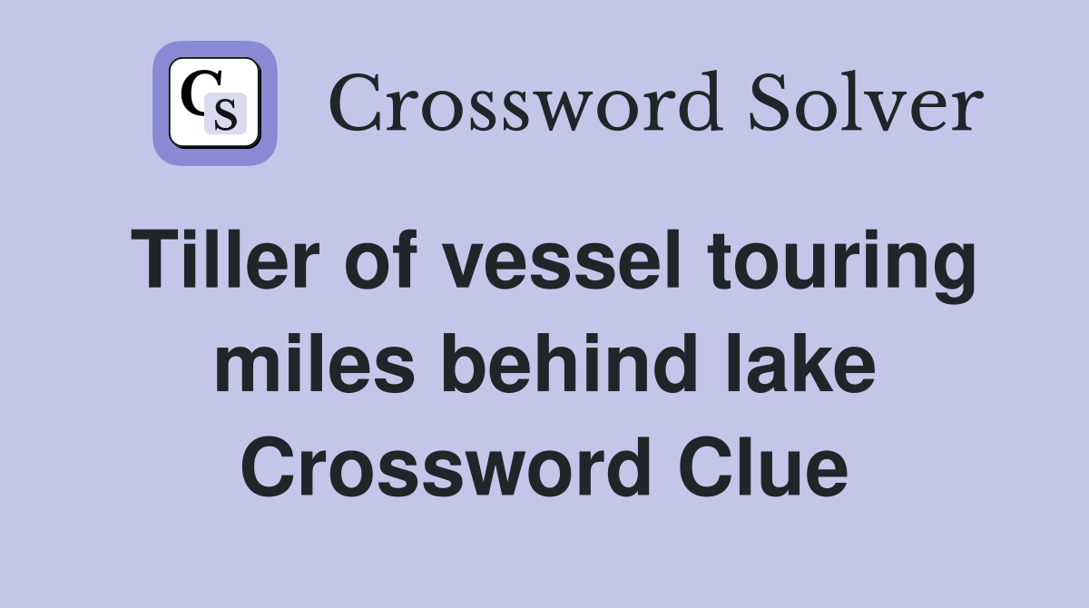 Tiller of vessel touring miles behind lake Crossword Clue
