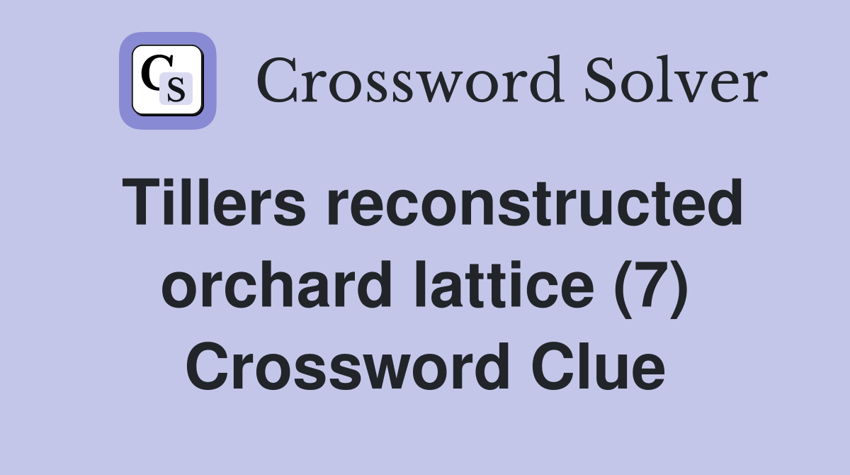 Tillers reconstructed orchard lattice (7) Crossword Clue