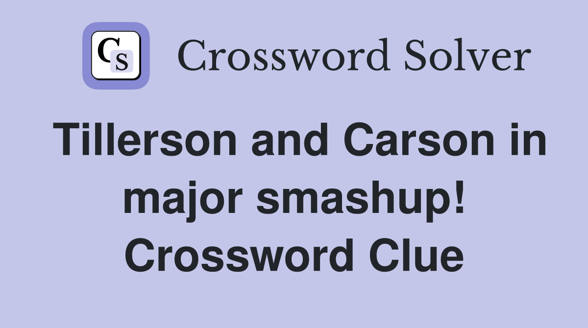 Tillerson and Carson in major smashup! Crossword Clue