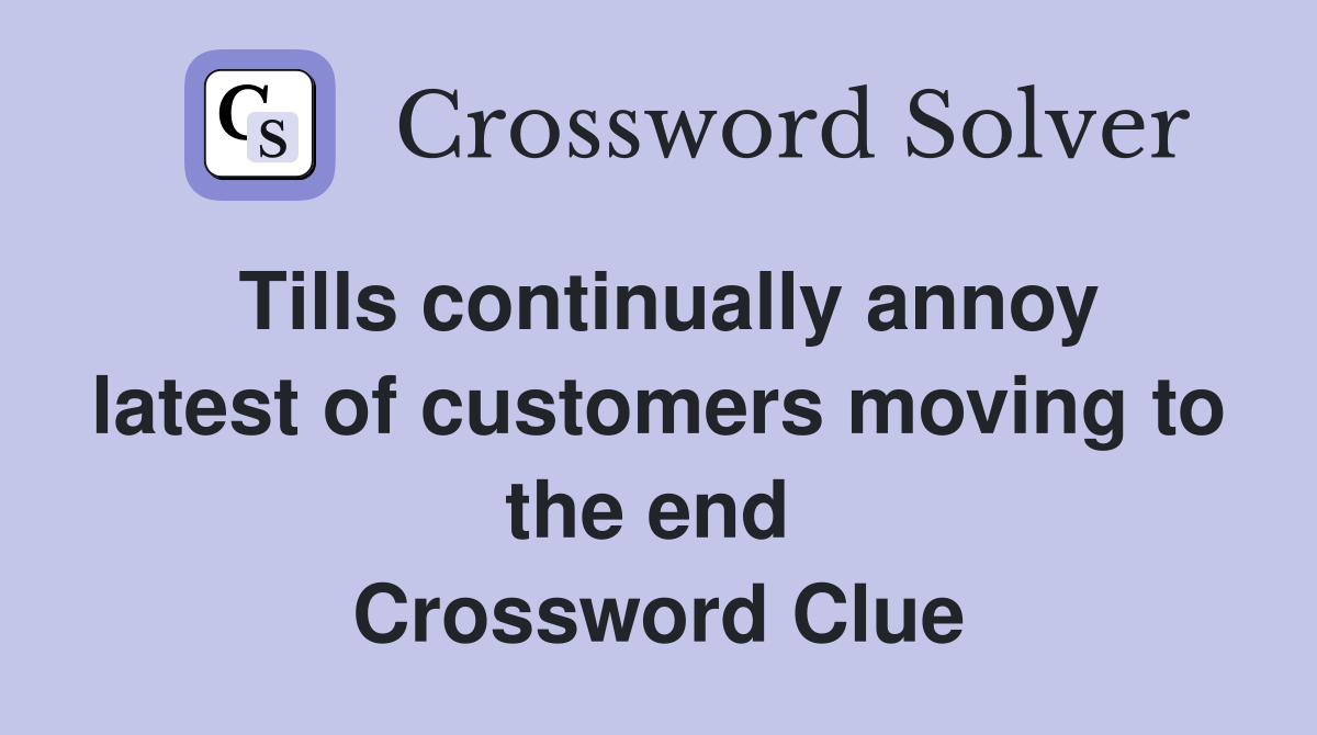 Tills continually annoy latest of customers moving to the end  Crossword Clue