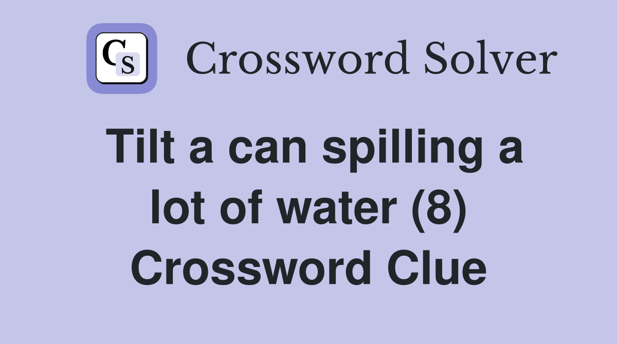 Tilt a can spilling a lot of water (8) Crossword Clue