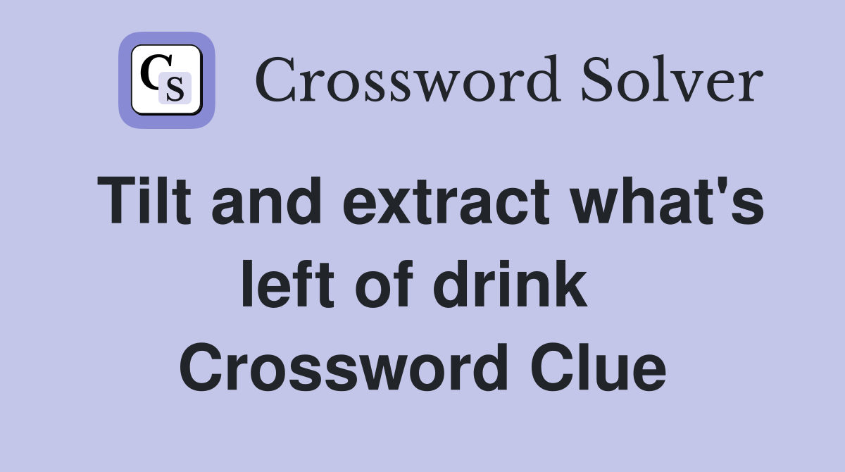 Tilt and extract what's left of drink  Crossword Clue
