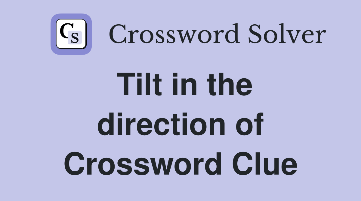 Tilt in the direction of Crossword Clue