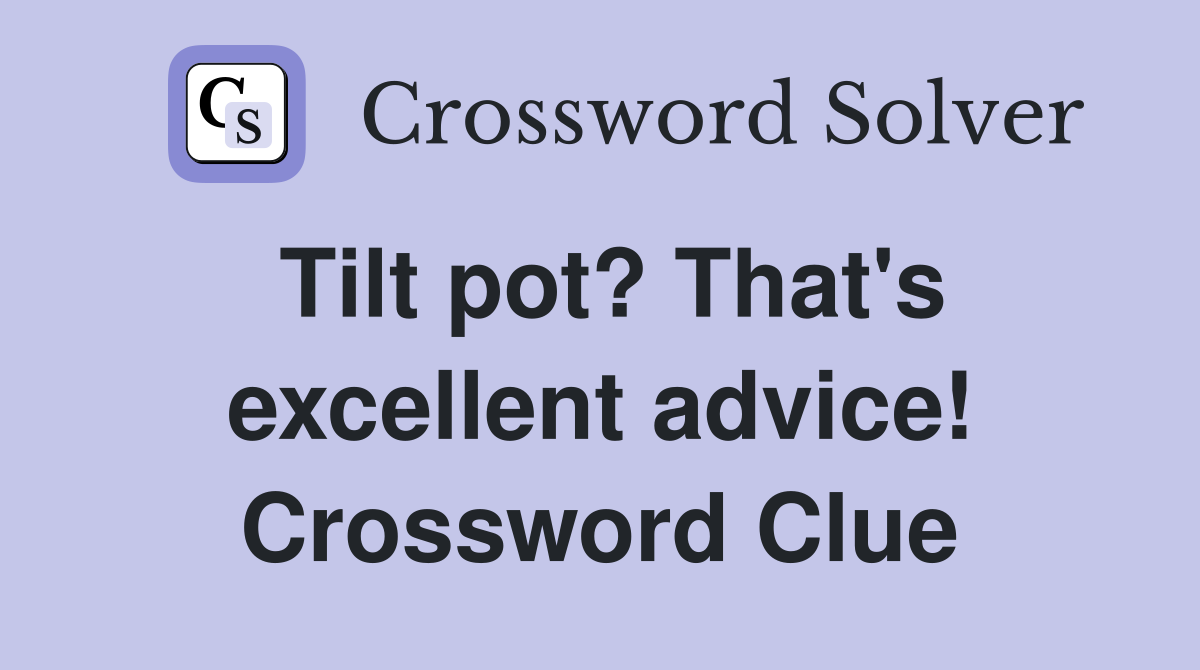 Tilt pot? That's excellent advice! Crossword Clue