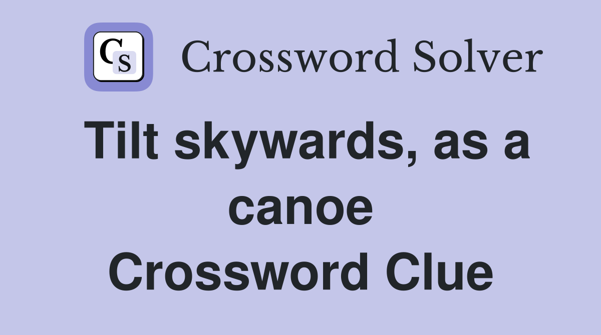 Tilt skywards, as a canoe Crossword Clue