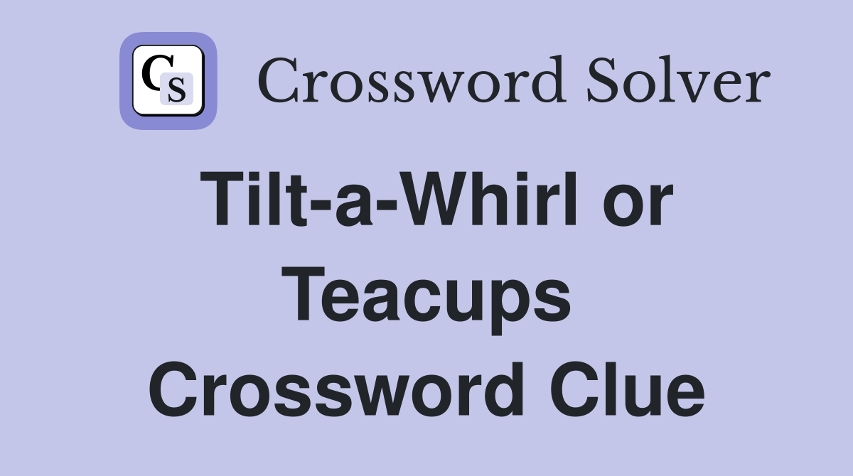 Tilt-a-Whirl or Teacups Crossword Clue