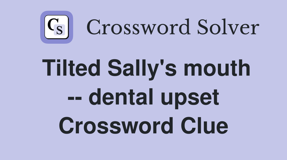 Tilted Sally's mouth -- dental upset Crossword Clue