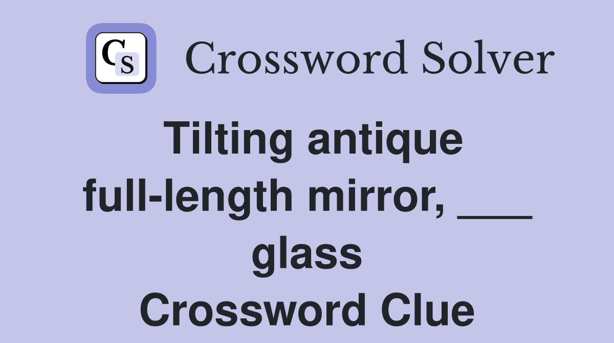 Tilting antique full-length mirror, ___ glass Crossword Clue