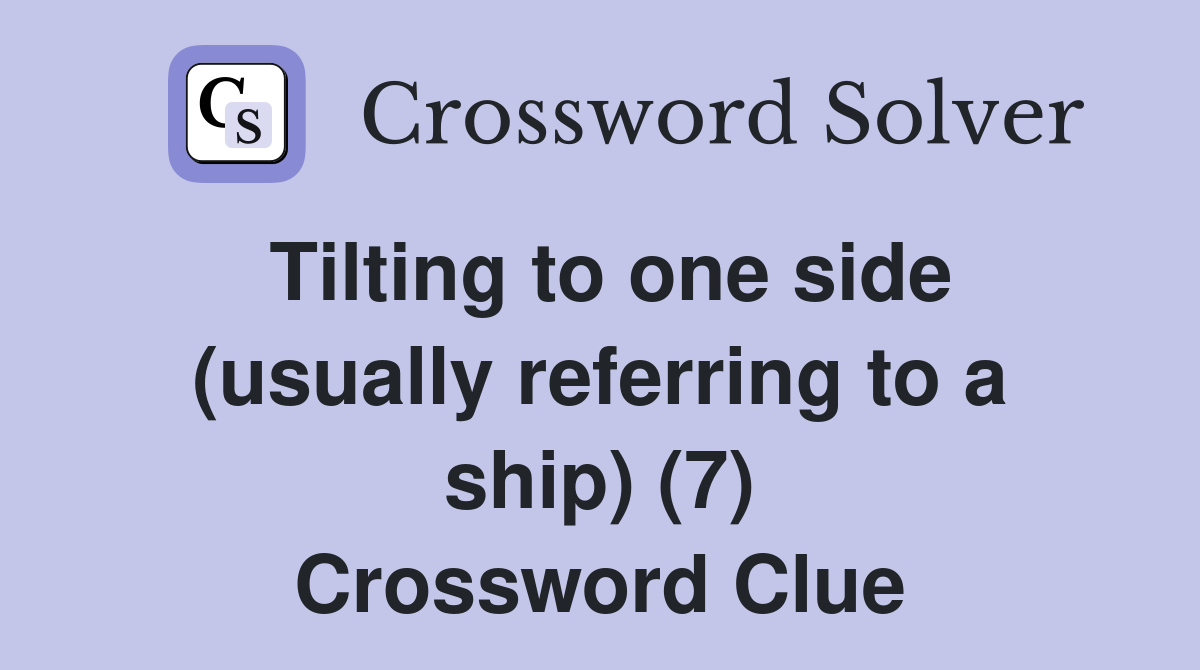 Tilting to one side (usually referring to a ship) (7) Crossword Clue