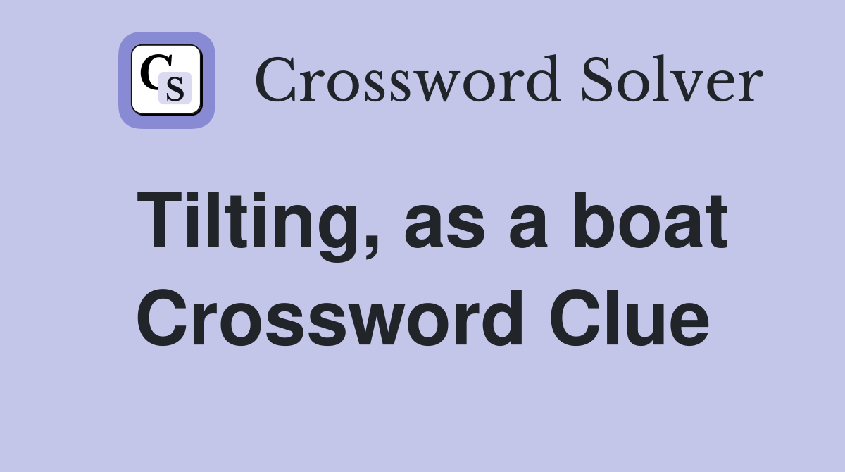 Tilting, as a boat Crossword Clue