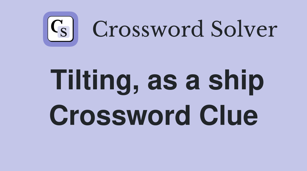 Tilting, as a ship Crossword Clue
