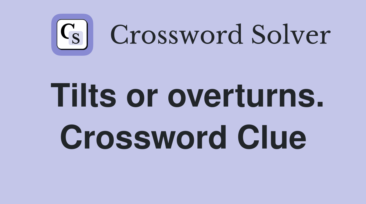 Tilts or overturns. Crossword Clue
