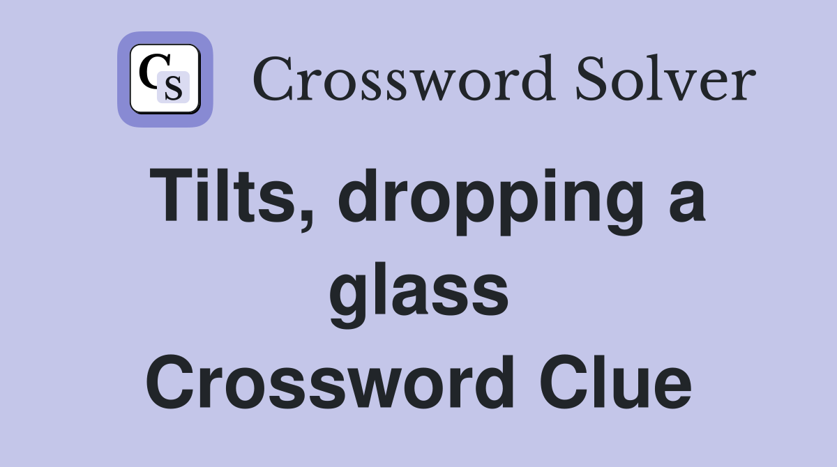 Tilts, dropping a glass Crossword Clue