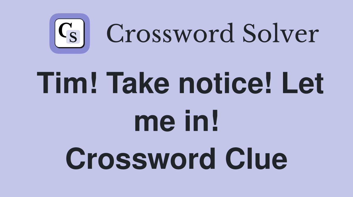 Tim! Take notice! Let me in! Crossword Clue