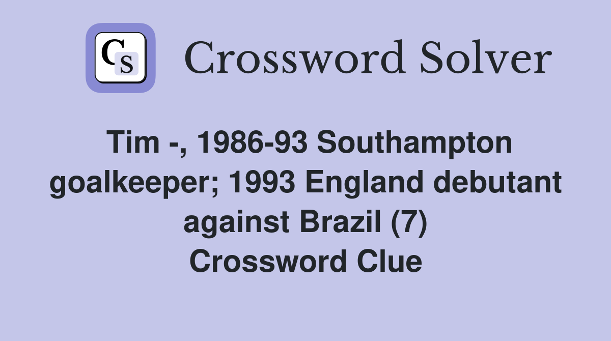 Tim -, 1986-93 Southampton goalkeeper; 1993 England debutant against Brazil (7) Crossword Clue