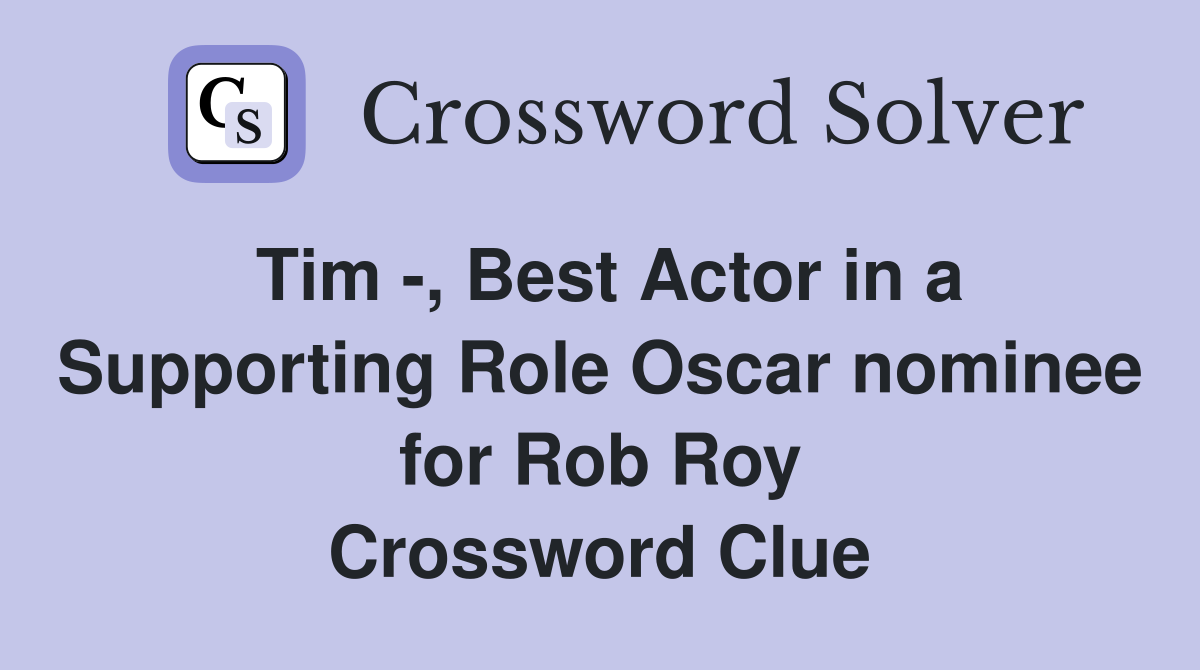 Tim -, Best Actor in a Supporting Role Oscar nominee for Rob Roy Crossword Clue