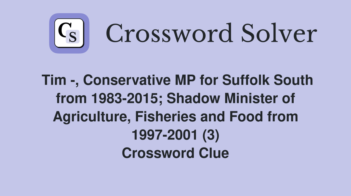 Tim -, Conservative MP for Suffolk South from 1983-2015; Shadow Minister of Agriculture, Fisheries and Food from 1997-2001 (3) Crossword Clue
