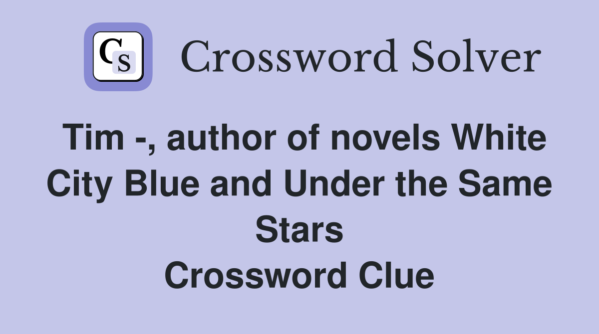 Tim -, author of novels White City Blue and Under the Same Stars Crossword Clue