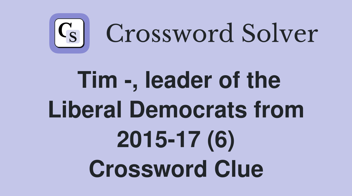 Tim -, leader of the Liberal Democrats from 2015-17 (6) Crossword Clue
