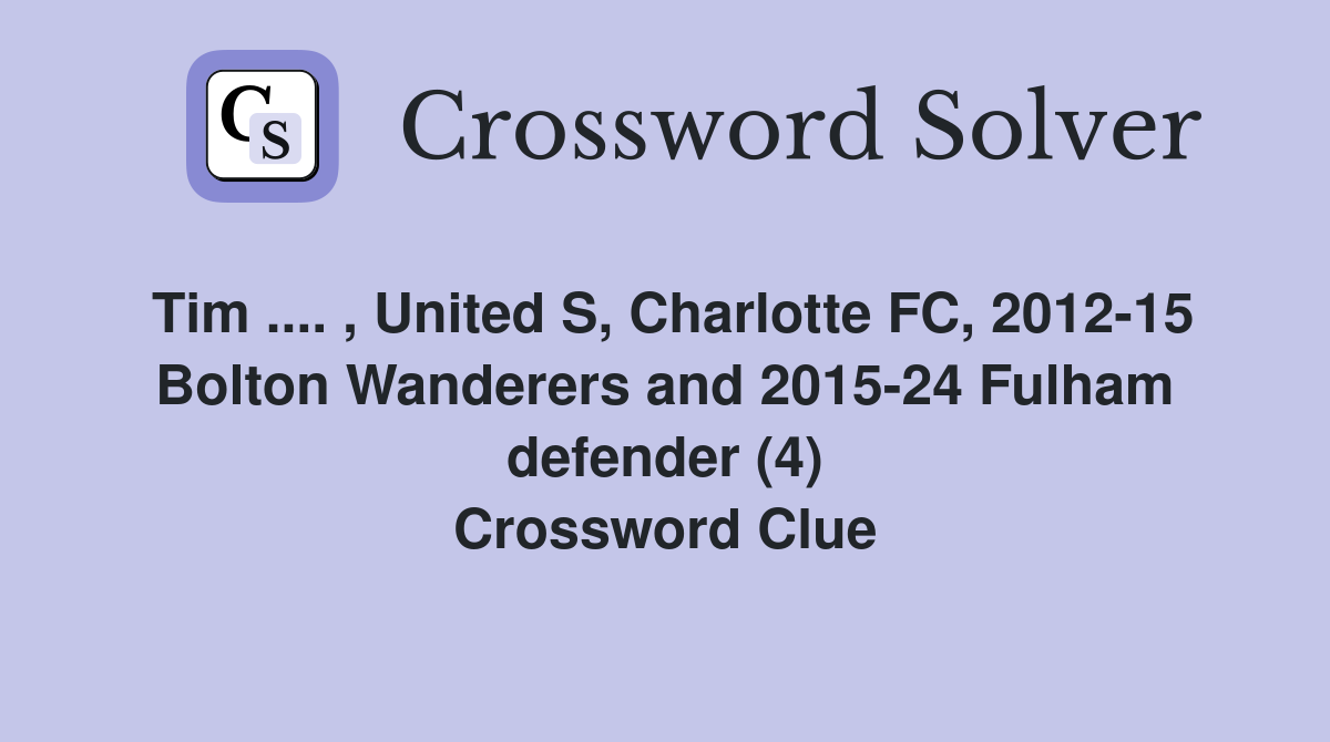 Tim .... , United S, Charlotte FC, 2012-15 Bolton Wanderers and 2015-24 Fulham defender (4) Crossword Clue