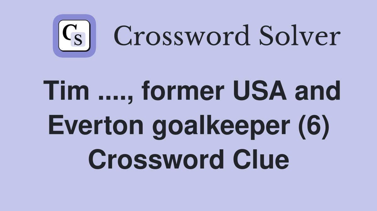 Tim ...., former USA and Everton goalkeeper (6) Crossword Clue