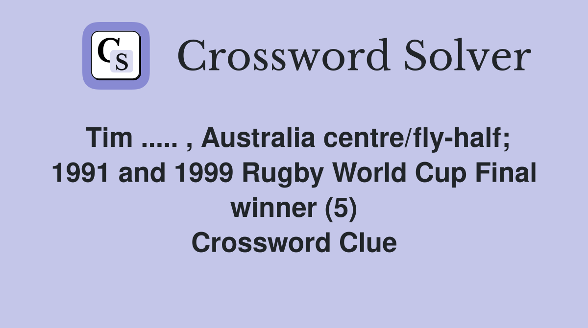 Tim ..... , Australia centre/fly-half; 1991 and 1999 Rugby World Cup Final winner (5) Crossword Clue