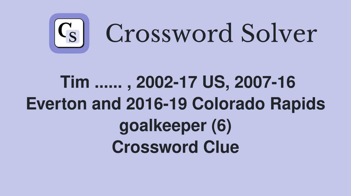 Tim ...... , 2002-17 US, 2007-16 Everton and 2016-19 Colorado Rapids goalkeeper (6) Crossword Clue