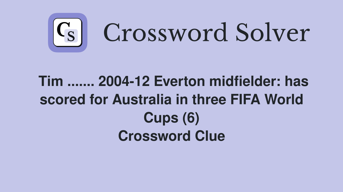 Tim ....... 2004-12 Everton midfielder: has scored for Australia in three FIFA World Cups (6) Crossword Clue