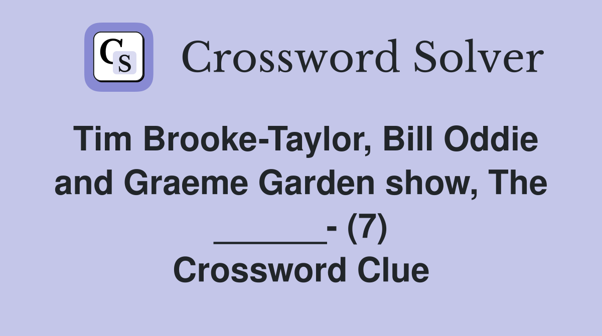 Tim Brooke-Taylor, Bill Oddie and Graeme Garden show, The ______- (7) Crossword Clue