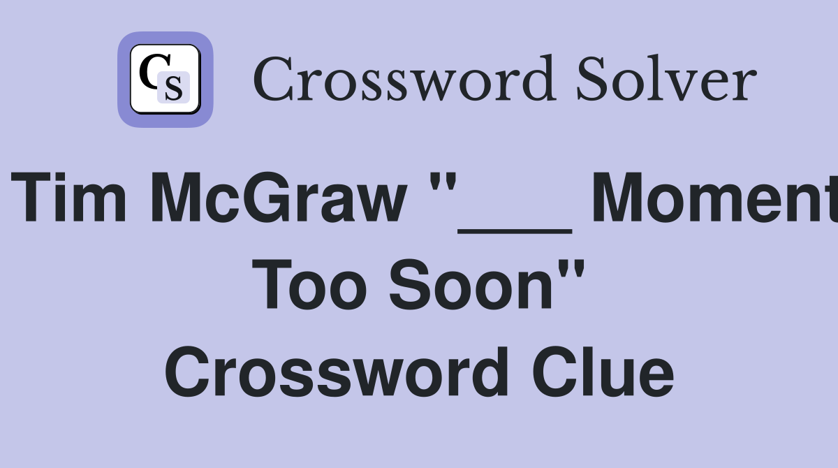 Tim McGraw "___ Moment Too Soon" Crossword Clue