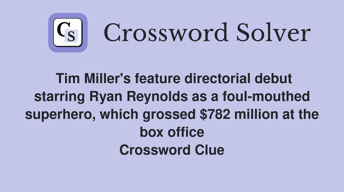 Tim Miller's feature directorial debut starring Ryan Reynolds as a foul-mouthed superhero, which grossed $782 million at the box office Crossword Clue