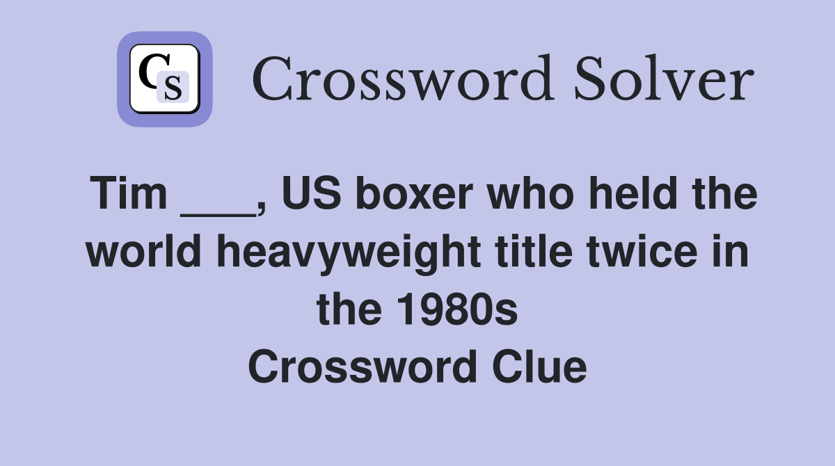 Tim ___, US boxer who held the world heavyweight title twice in the 1980s Crossword Clue