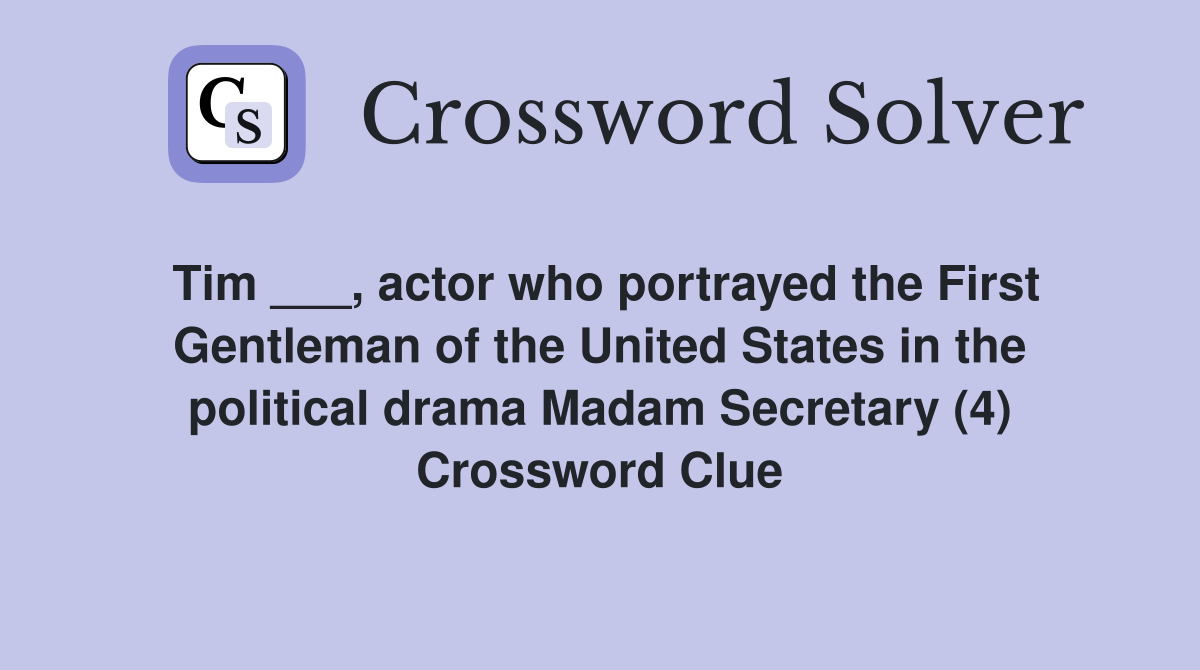 Tim ___, actor who portrayed the First Gentleman of the United States in the political drama Madam Secretary (4) Crossword Clue