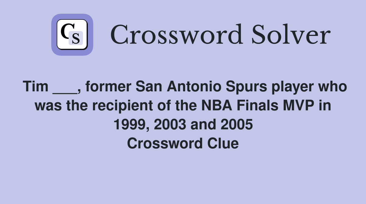 Tim ___, former San Antonio Spurs player who was the recipient of the NBA Finals MVP in 1999, 2003 and 2005 Crossword Clue