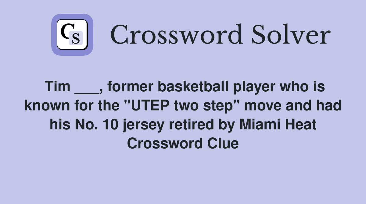 Tim ___, former basketball player who is known for the "UTEP two step" move and had his No. 10 jersey retired by Miami Heat Crossword Clue
