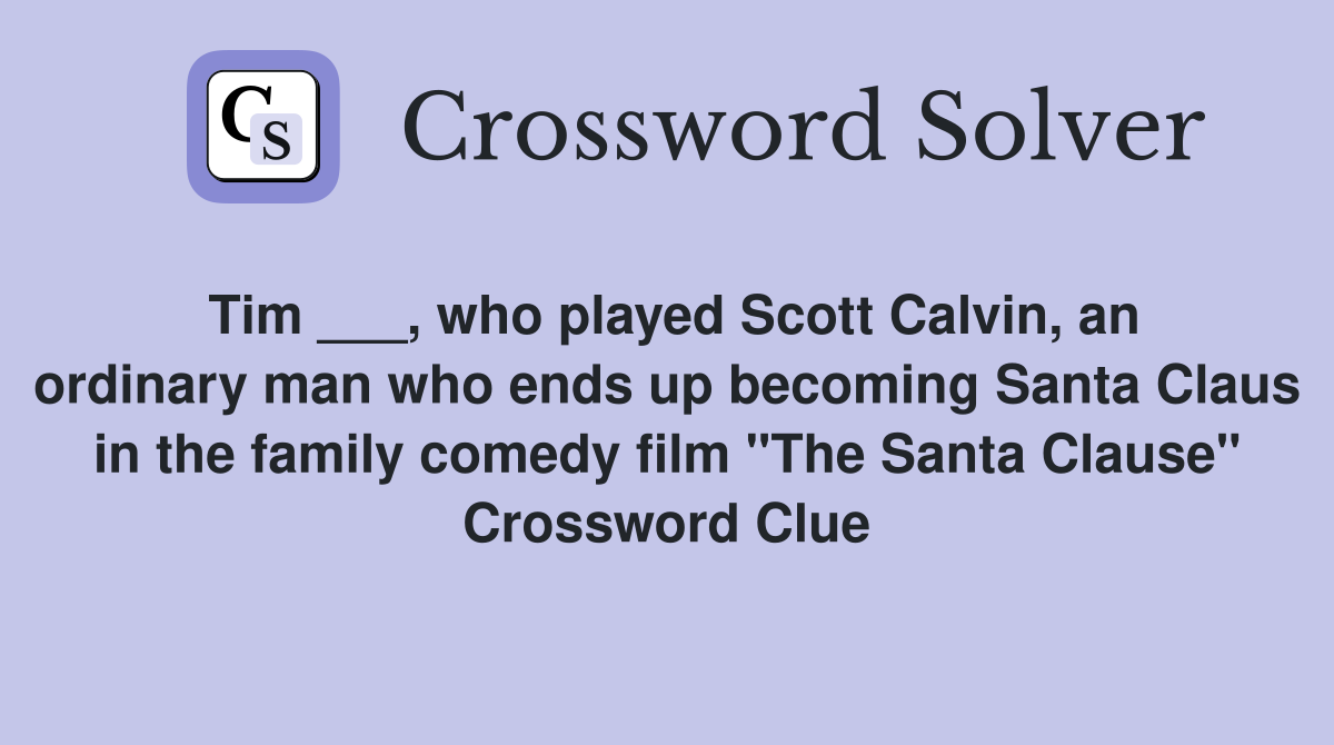 Tim ___, who played Scott Calvin, an ordinary man who ends up becoming Santa Claus in the family comedy film "The Santa Clause" Crossword Clue