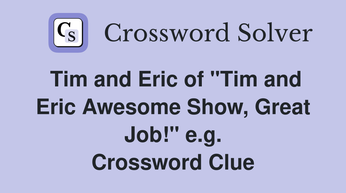 Tim and Eric of "Tim and Eric Awesome Show, Great Job!" e.g. Crossword Clue