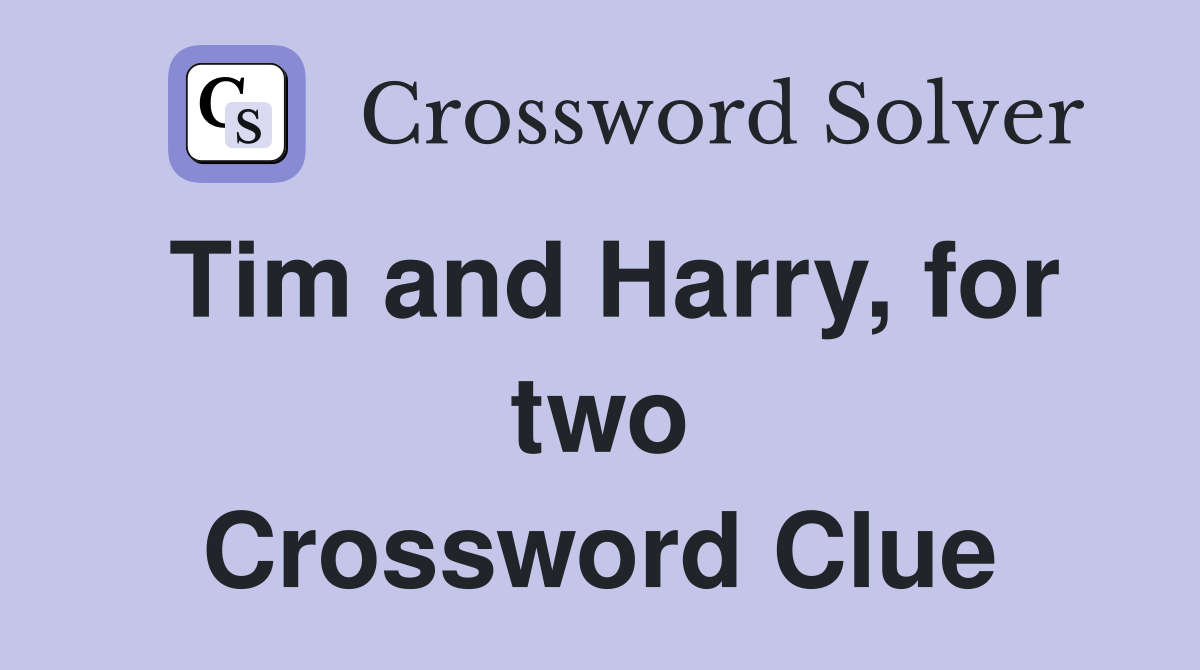 Tim and Harry, for two Crossword Clue