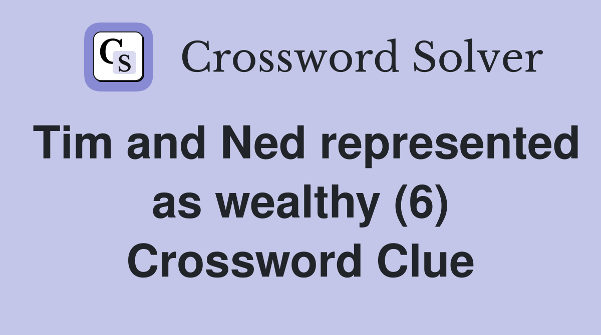 Tim and Ned represented as wealthy (6) Crossword Clue